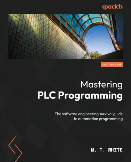 Mastering PLC Programming : The software engineering survival guide to automation programming by M.T. White - Paperback