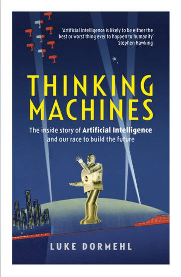 Thinking Machines : The inside story of Artificial Intelligence and our race to build the future by Luke Dormehl - Paperback