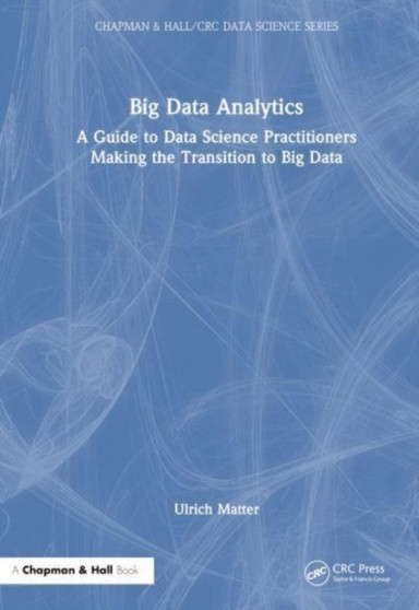 Big Data Analytics : A Guide to Data Science Practitioners Making the Transition to Big Data by Ulrich Matter - Hardback