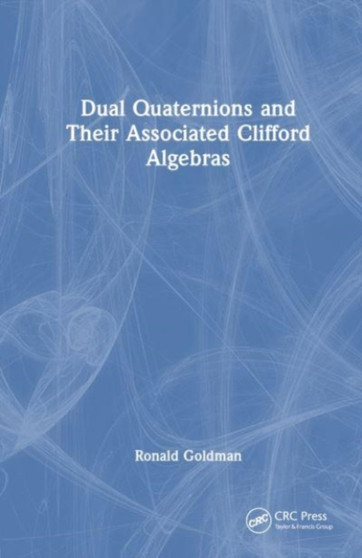 Dual Quaternions and Their Associated Clifford Algebras by Ronald Goldman - Hardback