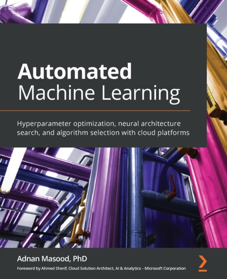 Automated Machine Learning : Hyperparameter optimization, neural architecture search, and algorithm selection with cloud platforms by Adnan Ph.D. Masood - Paperback