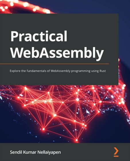 Practical WebAssembly : Explore the fundamentals of WebAssembly programming using Rust by Sendil Kumar N - Paperback