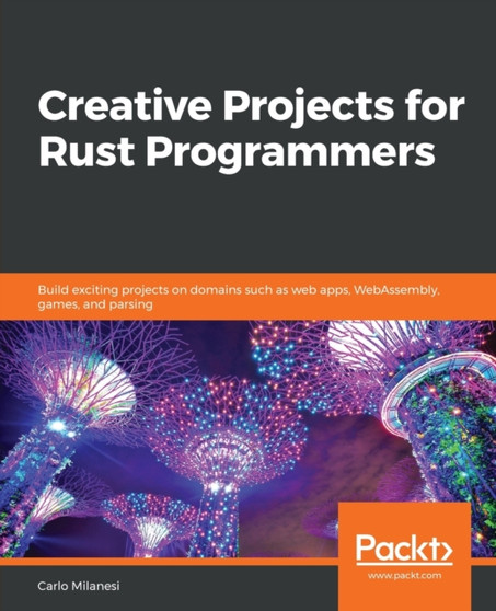 Creative Projects for Rust Programmers : Build exciting projects on domains such as web apps, WebAssembly, games, and parsing by Carlo Milanesi - Paperback
