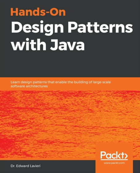 Hands-On Design Patterns with Java : Learn design patterns that enable the building of large-scale software architectures by Dr.Edward Lavieri - Paperback