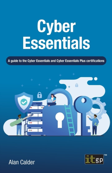 Cyber Essentials : A guide to the Cyber Essentials and Cyber Essentials Plus certifications by Alan Calder - Paperback