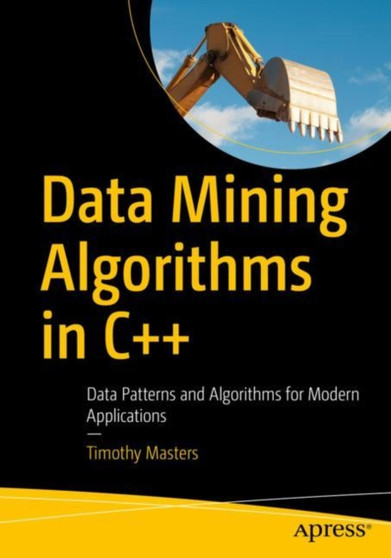 Data Mining Algorithms in C++ : Data Patterns and Algorithms for Modern Applications by Timothy Masters - Paperback