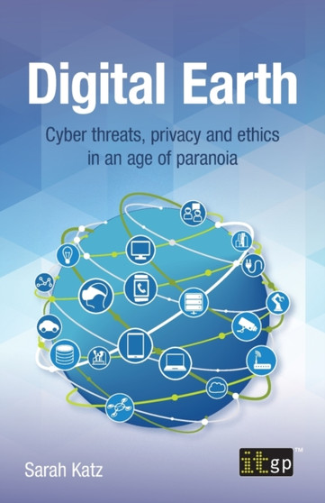 Digital Earth : Cyber threats, privacy and ethics in an age of paranoia by Sarah Katz - Paperback