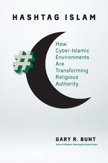 Hashtag Islam : How Cyber-Islamic Environments Are Transforming Religious Authority by Gary R. Bunt - Paperback