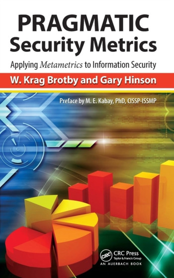 PRAGMATIC Security Metrics : Applying Metametrics to Information Security by W.Krag CISM Brotby - Hardback