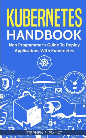 Kubernetes Handbook : Non-Programmer's Guide To Deploy Applications With Kubernetes by Stephen Fleming - Paperback