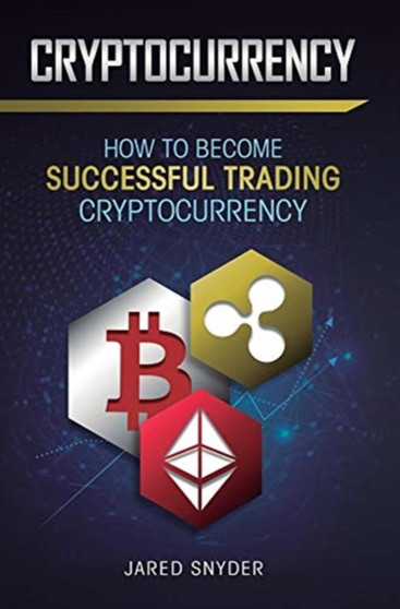 Cryptocurrency : How to Become Successful Trading Cryptocurrency by Jared Snyder - Hardback