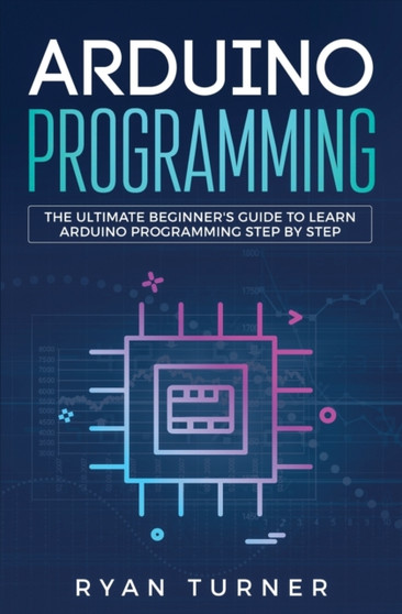Arduino Programming : The Ultimate Beginner's Guide to Learn Arduino Programming Step by Step by Turner Ryan - Paperback