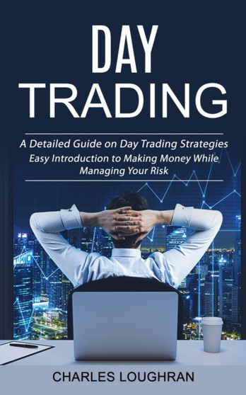 Day Trading : A Detailed Guide on Day Trading Strategies (Easy Introduction to Making Money While Managing Your Risk) by Charles Loughran - Paperback