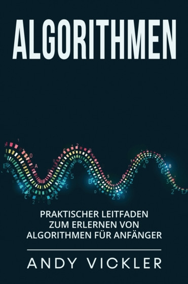Algorithmen : Praktischer Leitfaden zum Erlernen von Algorithmen fur Anfanger : 1 by Andy Vickler - Paperback