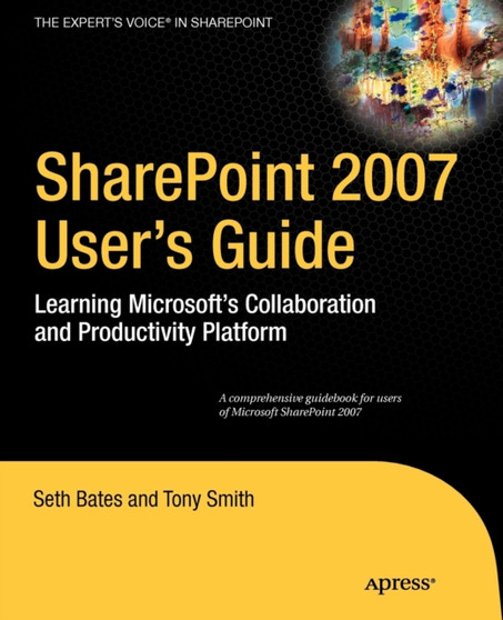 SharePoint 2007 User's Guide : Learning Microsoft's Collaboration and Productivity Platform by Tony Smith - Paperback
