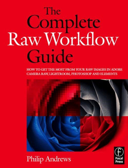 The Complete Raw Workflow Guide : How to get the most from your raw images in Adobe Camera Raw, Lightroom, Photoshop, and Elements by Philip Andrews - Paperback