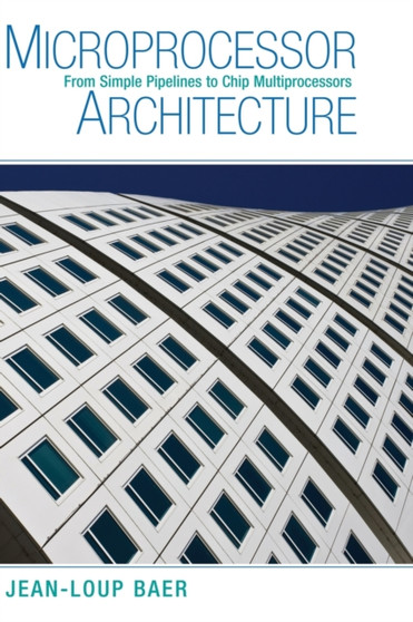 Microprocessor Architecture : From Simple Pipelines to Chip Multiprocessors by Jean-Loup Baer - Hardback