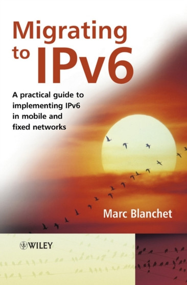 Migrating to IPv6 : A Practical Guide to Implementing IPv6 in Mobile and Fixed Networks by Marc Blanchet - Hardback