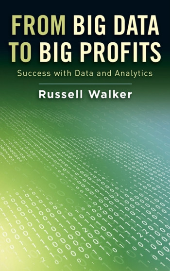 From Big Data to Big Profits : Success with Data and Analytics by Russell Walker - Hardback