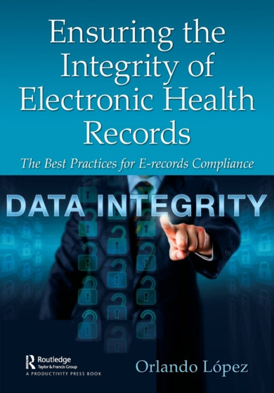Ensuring the Integrity of Electronic Health Records : The Best Practices for E-records Compliance by Orlando Lopez - Paperback