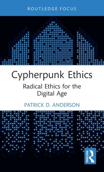 Cypherpunk Ethics : Radical Ethics for the Digital Age by Patrick D. Anderson - Hardback
