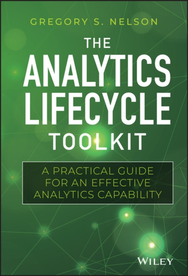 The Analytics Lifecycle Toolkit : A Practical Guide for an Effective Analytics Capability by Gregory S. Nelson - Hardback