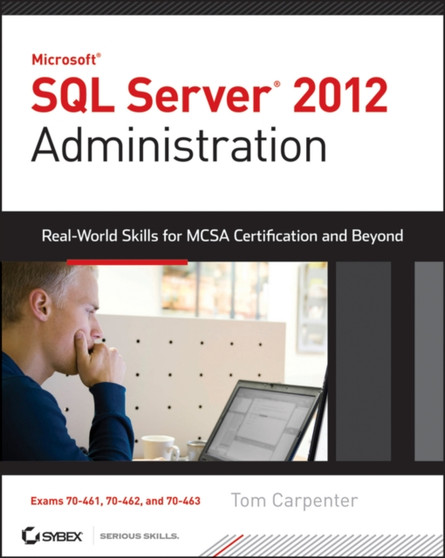 Microsoft SQL Server 2012 Administration : Real-World Skills for MCSA Certification and Beyond (Exams 70-461, 70-462, and 70-463) by Tom Carpenter - Paperback