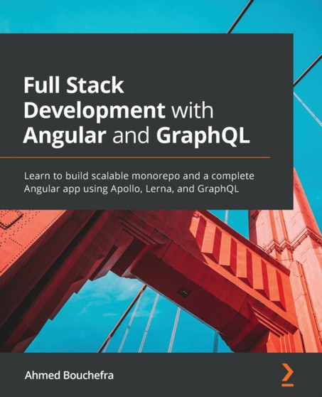 Full Stack Development with Angular and GraphQL : Learn to build scalable monorepo and a complete Angular app using Apollo, Lerna, and GraphQL by Ahmed Bouchefra - Paperback