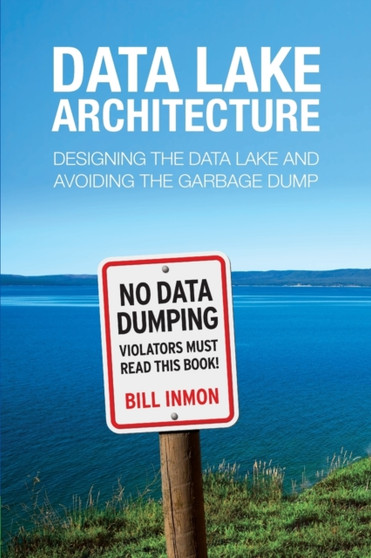 Data Lake Architecture : Designing the Data Lake and Avoiding the Garbage Dump by Bill Inmon - Paperback