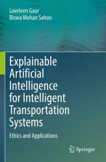 Explainable Artificial Intelligence for Intelligent Transportation Systems : Ethics and Applications by Loveleen Gaur - Paperback