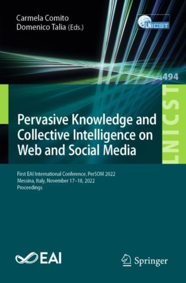 Pervasive Knowledge and Collective Intelligence on Web and Social Media : First EAI International Conference, PerSOM 2022, Messina, Italy, November 17-18, 2022, Proceedings : 494 by Carmela Comito - Paperback