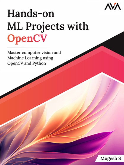 Hands-On Ml Projects with OpenCV : Master Computer Vision and Machine Learning Using OpenCV and Python by Mugesh S. - Paperback