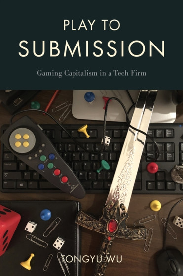 Play to Submission : Gaming Capitalism in a Tech Firm by Tongu Wu - Hardback