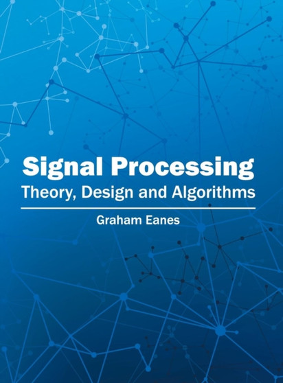 Signal Processing: Theory, Design and Algorithms by Graham Eanes - Hardback