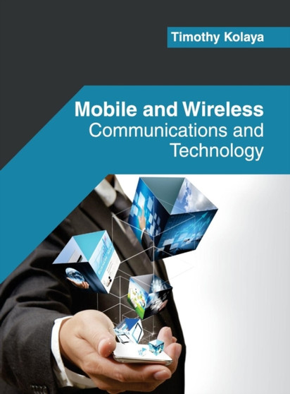 Mobile and Wireless: Communications and Technology by Timothy Kolaya - Hardback