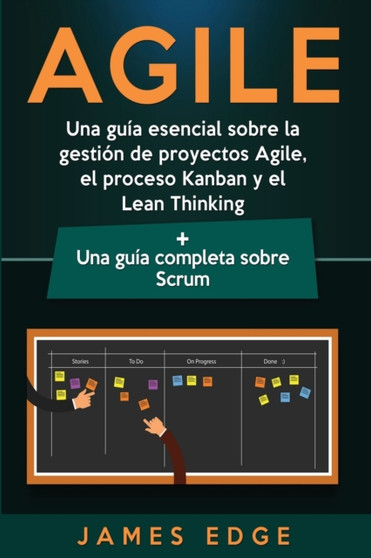 Agile : Una guia esencial sobre la gestion de proyectos Agile, el proceso Kanban y el Lean Thinking + Una guia completa sobre Scrum by James Edge - Paperback