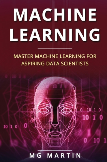 Machine Learning : Master Machine Learning For Aspiring Data Scientists : 3 by Mg Martin - Paperback