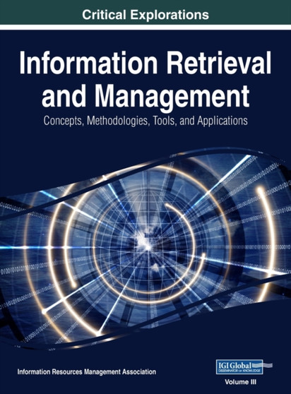Information Retrieval and Management : Concepts, Methodologies, Tools, and Applications, VOL 3 by Management Association Information Reso Management Association - Hardback