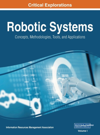 Robotic Systems : Concepts, Methodologies, Tools, and Applications, VOL 1 by Information Reso Management Association - Hardback