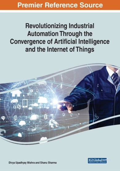 Revolutionizing Industrial Automation Through the Convergence of Artificial Intelligence and the Internet of Things by Divya Upadhyay Mishra - Paperback