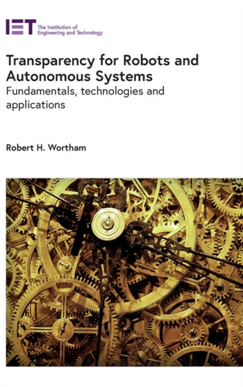 Transparency for Robots and Autonomous Systems : Fundamentals, technologies and applications by Robert H. Wortham - Hardback