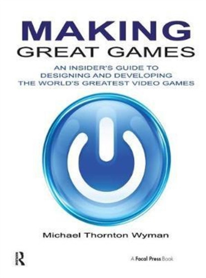 Making Great Games : An Insider's Guide to Designing and Developing the World's Greatest Video Games by Michael Wyman - Hardback