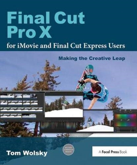 Final Cut Pro X for iMovie and Final Cut Express Users : Making the Creative Leap by Tom Wolsky - Hardback