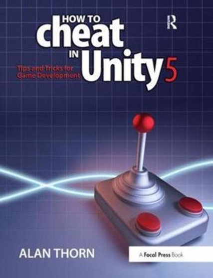 How to Cheat in Unity 5 : Tips and Tricks for Game Development by Alan Thorn - Hardback