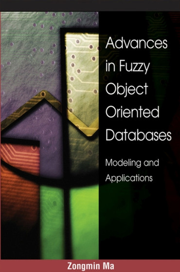 Advances in Fuzzy Object-Oriented Databases : Modeling and Applications by Zongmin Ma PH.D. - Hardback