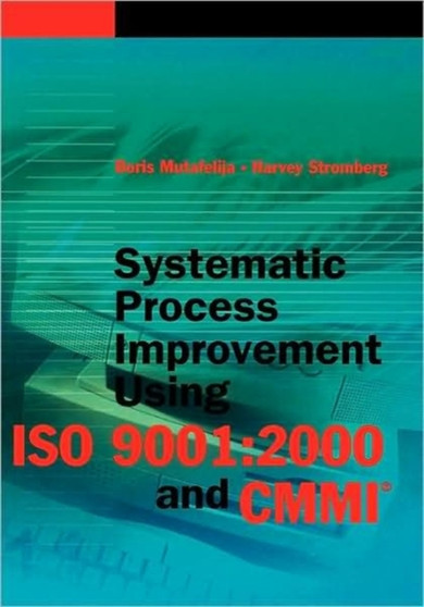 Systematic Process Improvement Using ISO 9001:2000 and CMMI by Boris Mutafelija - Hardback