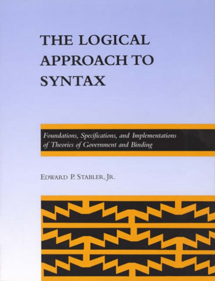 The Logical Approach to Syntax : Foundations, Specifications, and Implementations of Theories of Government and Binding by Edward P.Stabler Jr. - Hardback