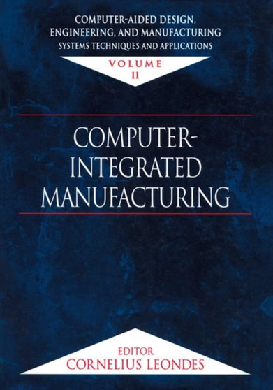 Computer-Aided Design, Engineering, and Manufacturing : Systems Techniques and Applications, Volume II, Computer-Integrated Manufacturing by Cornelius T. Leondes - Hardback