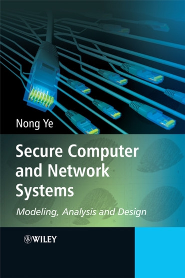 Secure Computer and Network Systems : Modeling, Analysis and Design by Nong Ye - Hardback
