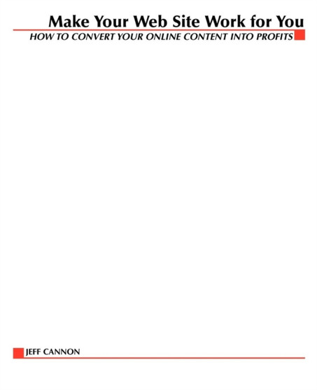 Make Your Website Work for You : How to Convert Your Online Content into Profits by Jeff Cannon - Paperback